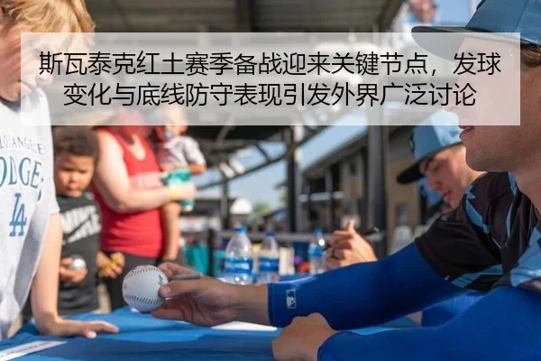 斯瓦泰克红土赛季备战迎来关键节点，发球变化与底线防守表现引发外界广泛讨论